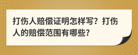 打伤人赔偿证明怎样写？打伤人的赔偿范围有哪些？