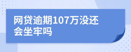 网贷逾期107万没还会坐牢吗