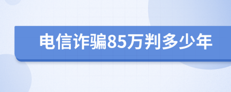 电信诈骗85万判多少年