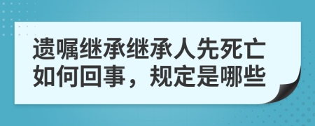 遗嘱继承继承人先死亡如何回事，规定是哪些