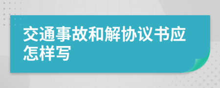 交通事故和解协议书应怎样写