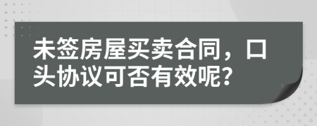 未签房屋买卖合同，口头协议可否有效呢？