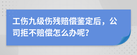 工伤九级伤残赔偿鉴定后，公司拒不赔偿怎么办呢？