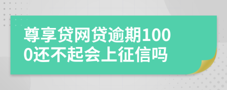 尊享贷网贷逾期1000还不起会上征信吗