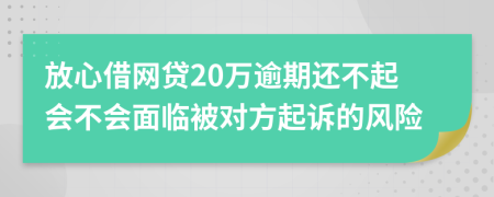 放心借网贷20万逾期还不起会不会面临被对方起诉的风险