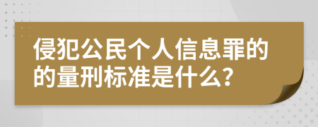 侵犯公民个人信息罪的的量刑标准是什么？