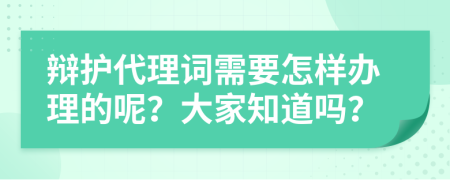 辩护代理词需要怎样办理的呢？大家知道吗？