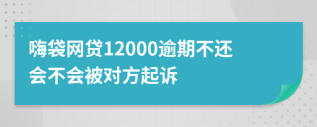 嗨袋网贷12000逾期不还会不会被对方起诉