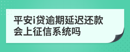 平安i贷逾期延迟还款会上征信系统吗