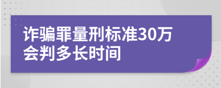 诈骗罪量刑标准30万会判多长时间