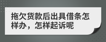 拖欠货款后出具借条怎样办，怎样起诉呢