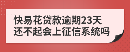 快易花贷款逾期23天还不起会上征信系统吗