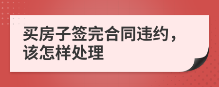 买房子签完合同违约，该怎样处理