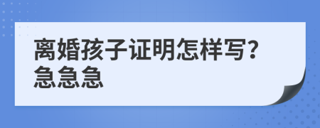 离婚孩子证明怎样写？急急急