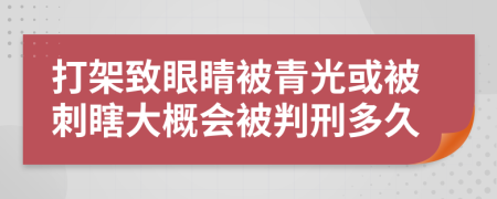 打架致眼睛被青光或被刺瞎大概会被判刑多久
