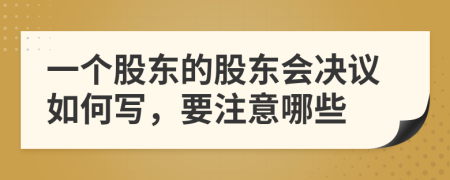 一个股东的股东会决议如何写，要注意哪些