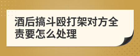 酒后搞斗殴打架对方全责要怎么处理