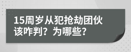 15周岁从犯抢劫团伙该咋判？为哪些？