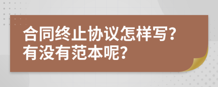 合同终止协议怎样写？有没有范本呢？