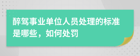 醉驾事业单位人员处理的标准是哪些，如何处罚