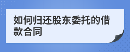 如何归还股东委托的借款合同