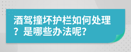 酒驾撞坏护栏如何处理？是哪些办法呢？