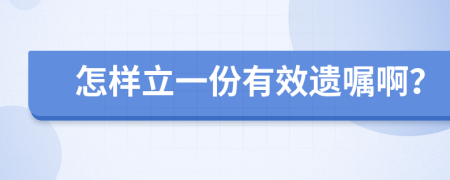 怎样立一份有效遗嘱啊？