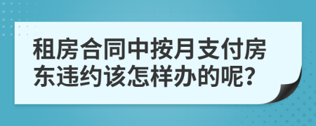 租房合同中按月支付房东违约该怎样办的呢？