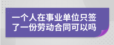 一个人在事业单位只签了一份劳动合同可以吗