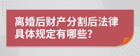 离婚后财产分割后法律具体规定有哪些？