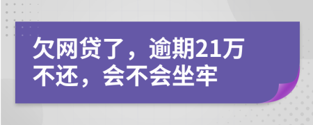 欠网贷了，逾期21万不还，会不会坐牢