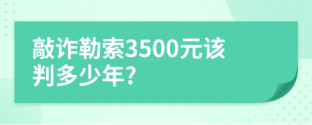 敲诈勒索3500元该判多少年?