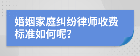 婚姻家庭纠纷律师收费标准如何呢？