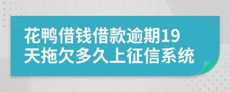 花鸭借钱借款逾期19天拖欠多久上征信系统