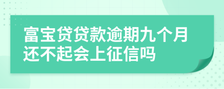 富宝贷贷款逾期九个月还不起会上征信吗