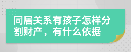 同居关系有孩子怎样分割财产，有什么依据