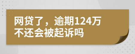 网贷了，逾期124万不还会被起诉吗