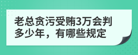 老总贪污受贿3万会判多少年，有哪些规定