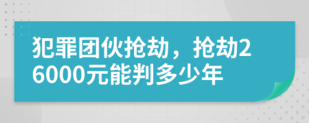 犯罪团伙抢劫，抢劫26000元能判多少年