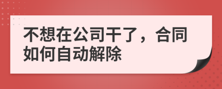 不想在公司干了，合同如何自动解除