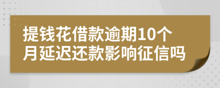 提钱花借款逾期10个月延迟还款影响征信吗