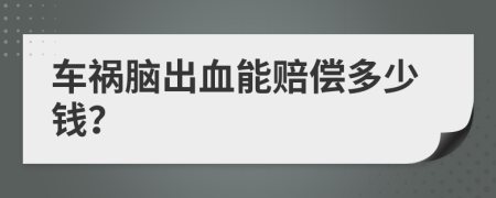车祸脑出血能赔偿多少钱？