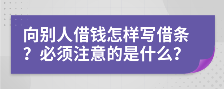 向别人借钱怎样写借条？必须注意的是什么？