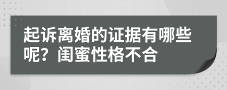 起诉离婚的证据有哪些呢？闺蜜性格不合