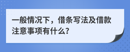 一般情况下，借条写法及借款注意事项有什么？