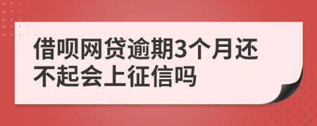 借呗网贷逾期3个月还不起会上征信吗