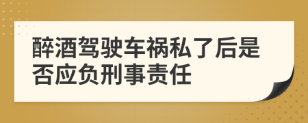 醉酒驾驶车祸私了后是否应负刑事责任