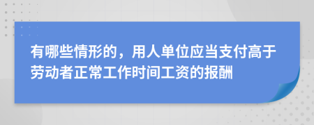 有哪些情形的，用人单位应当支付高于劳动者正常工作时间工资的报酬