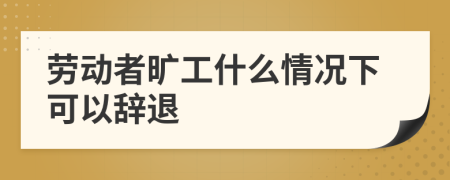 劳动者旷工什么情况下可以辞退