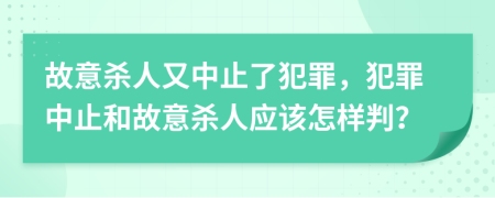 故意杀人又中止了犯罪，犯罪中止和故意杀人应该怎样判？